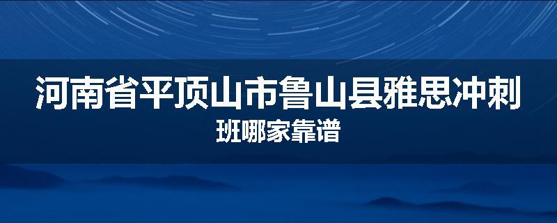 河南省平顶山市鲁山县雅思冲刺班哪家靠谱