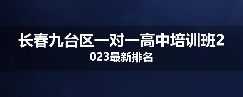 长春九台区一对一高中培训班2023最新排名