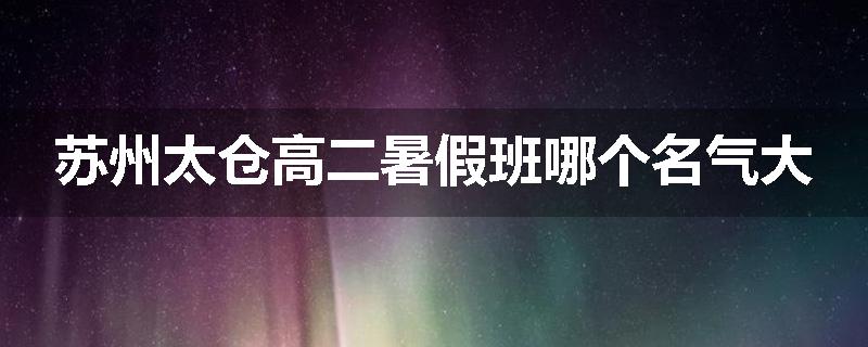 苏州太仓高二暑假班哪个名气大