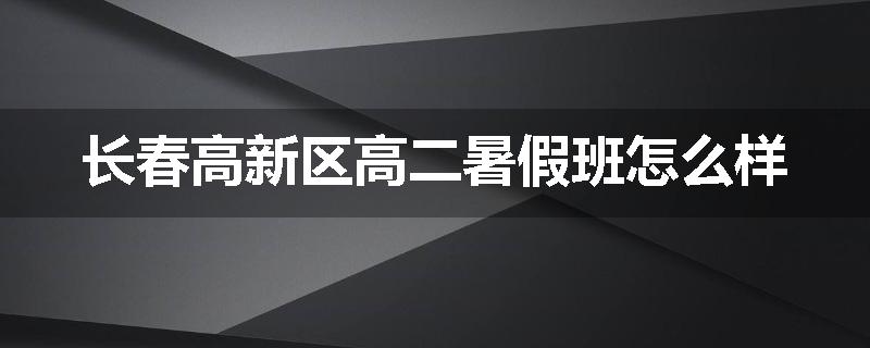 长春高新区高二暑假班怎么样