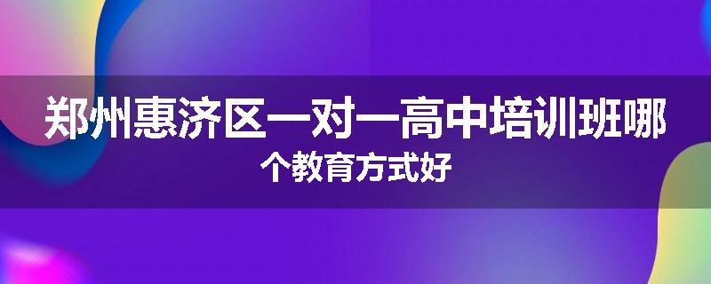 郑州惠济区一对一高中培训班哪个教育方式好
