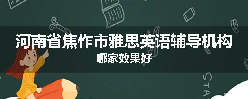 河南省焦作市雅思英语辅导机构哪家效果好