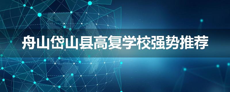 舟山岱山县高复学校强势推荐