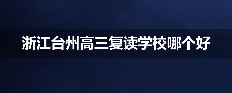 浙江台州高三复读学校哪个好