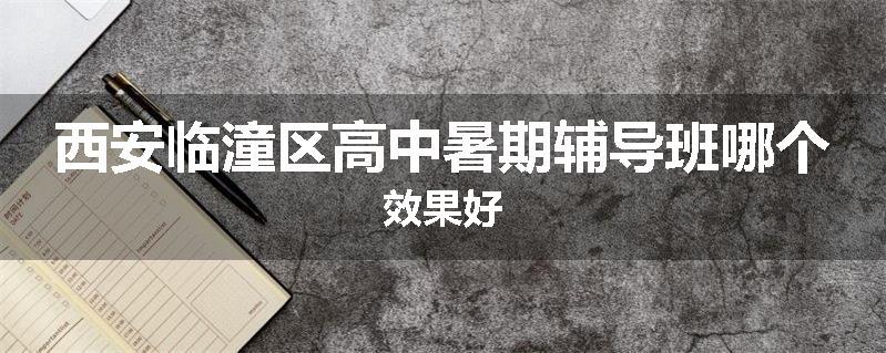 西安临潼区高中暑期辅导班哪个效果好