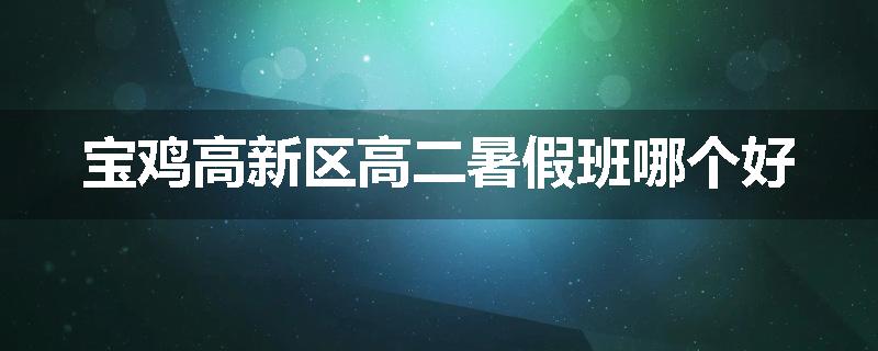 宝鸡高新区高二暑假班哪个好