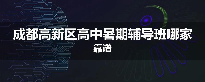 成都高新区高中暑期辅导班哪家靠谱