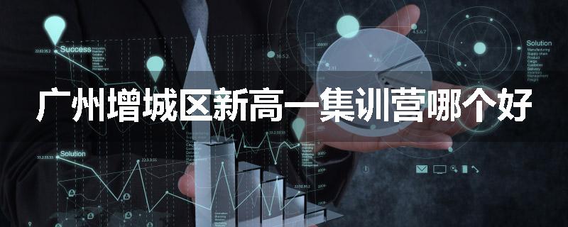 广州增城区新高一集训营哪个好