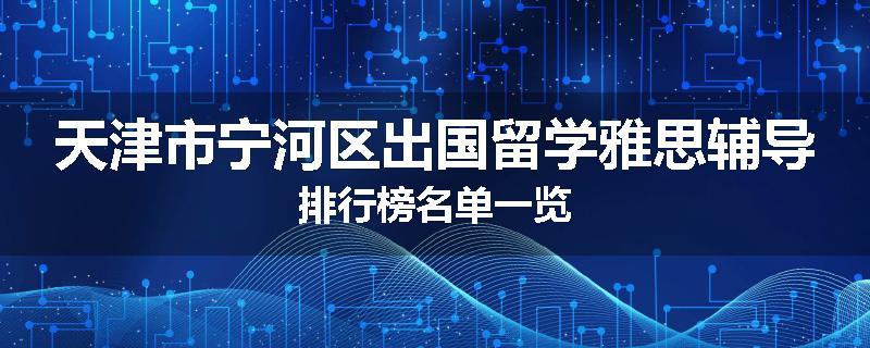 天津市宁河区出国留学雅思辅导排行榜名单一览