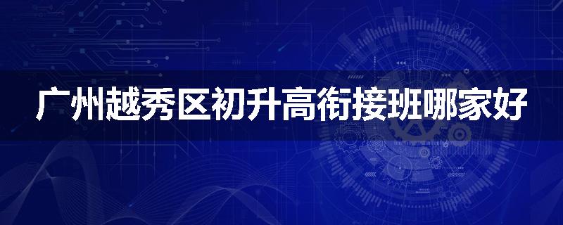 广州越秀区初升高衔接班哪家好