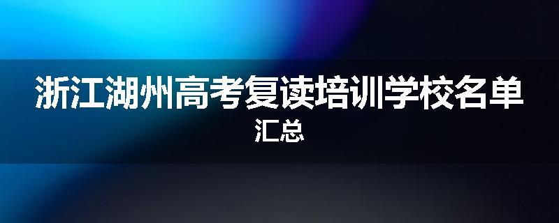 浙江湖州高考复读培训学校名单汇总
