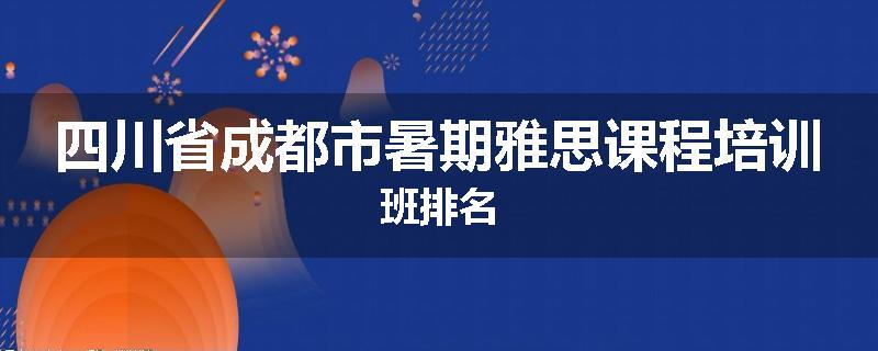 四川省成都市暑期雅思课程培训班排名