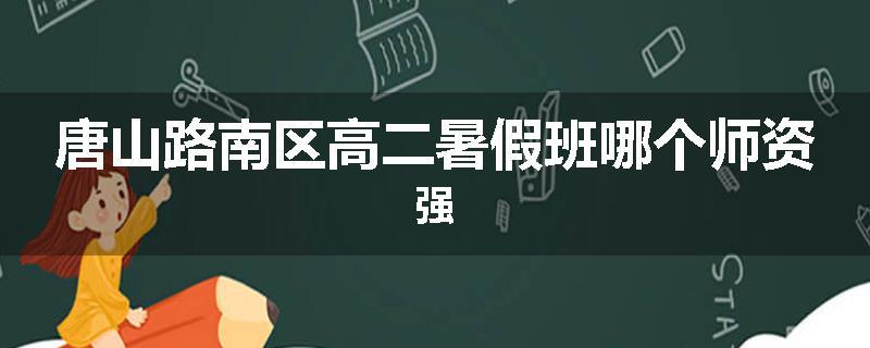 唐山路南区高二暑假班哪个师资强