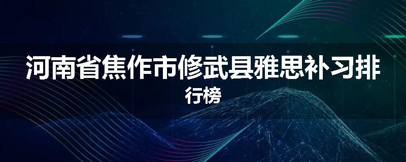 河南省焦作市修武县雅思补习排行榜
