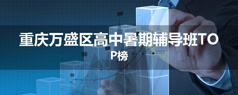重庆万盛区高中暑期辅导班TOP榜