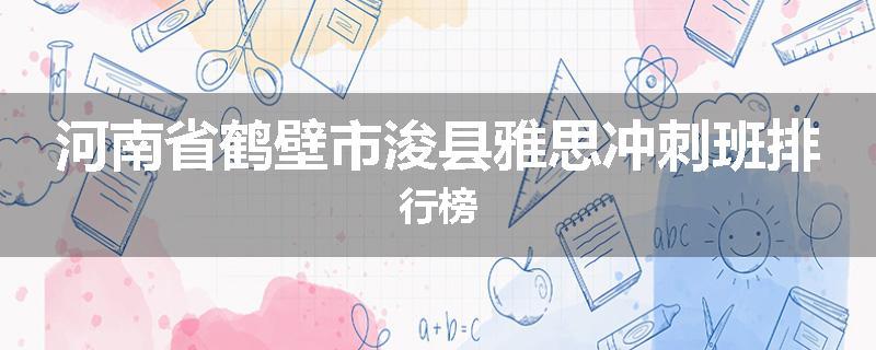 河南省鹤壁市浚县雅思冲刺班排行榜
