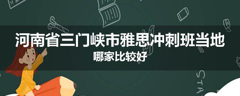 河南省三门峡市雅思冲刺班当地哪家比较好