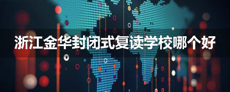 浙江金华封闭式复读学校哪个好