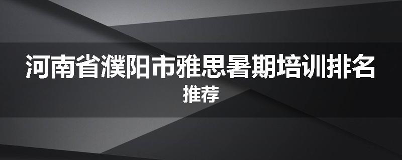 河南省濮阳市雅思暑期培训排名推荐