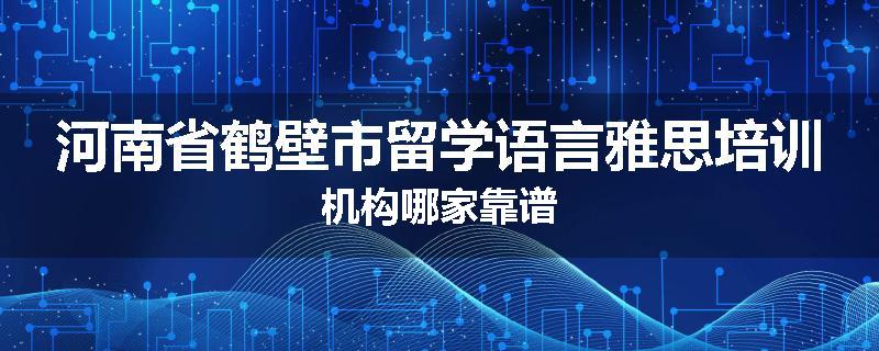 河南省鹤壁市留学语言雅思培训机构哪家靠谱