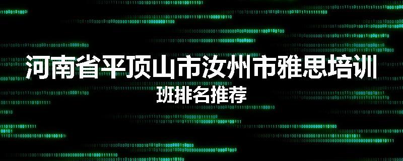 河南省平顶山市汝州市雅思培训班排名推荐