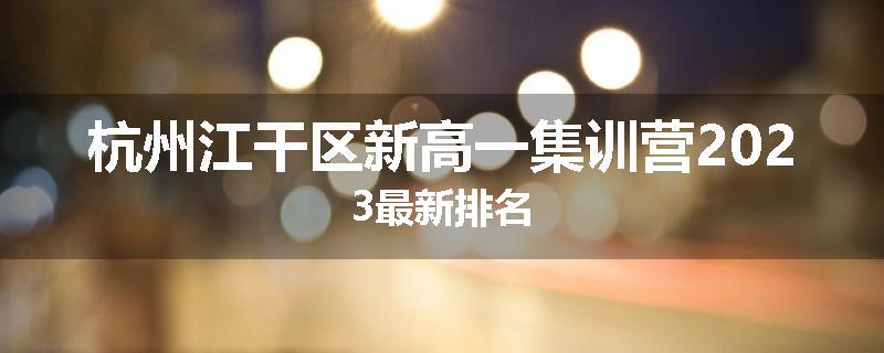 杭州江干区新高一集训营2023最新排名