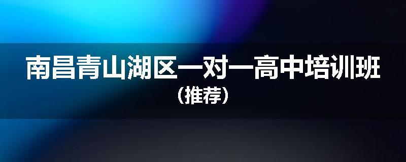 南昌青山湖区一对一高中培训班（推荐）
