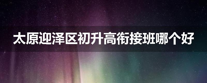 太原迎泽区初升高衔接班哪个好
