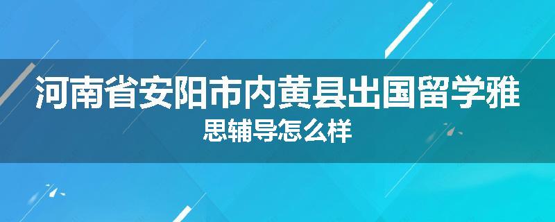 河南省安阳市内黄县出国留学雅思辅导怎么样