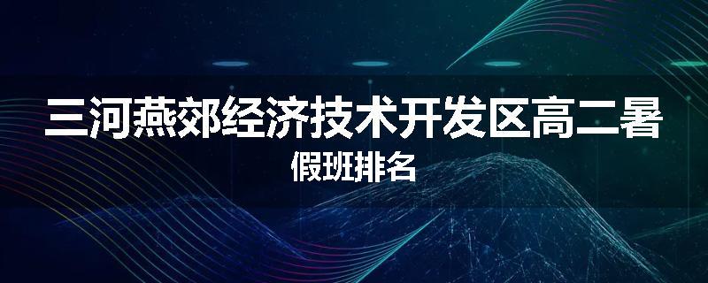 三河燕郊经济技术开发区高二暑假班排名
