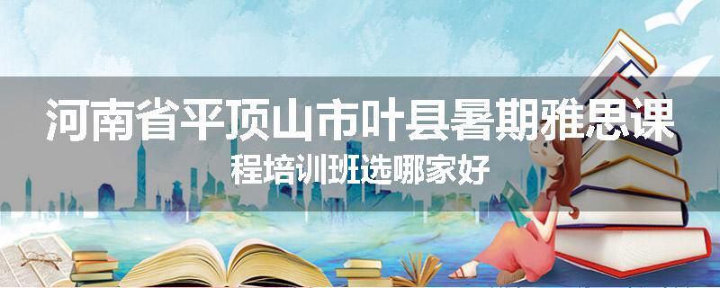 河南省平顶山市叶县暑期雅思课程培训班选哪家好