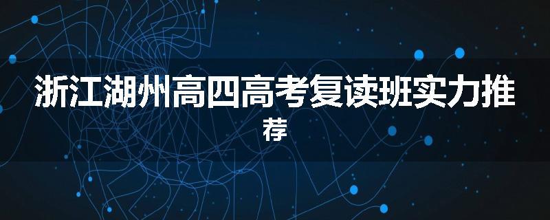 浙江湖州高四高考复读班实力推荐