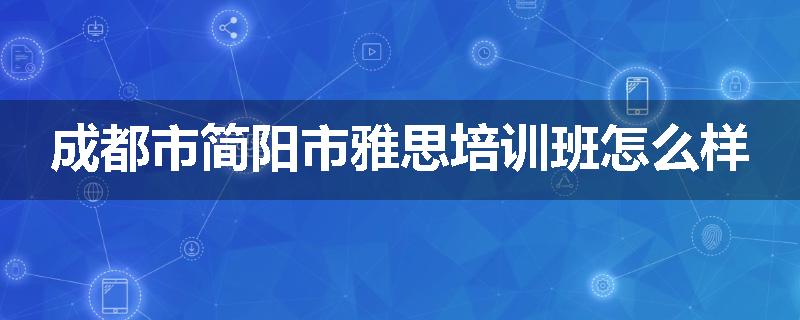 成都市简阳市雅思培训班怎么样