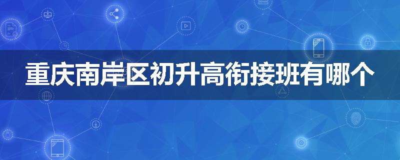 重庆南岸区初升高衔接班有哪个