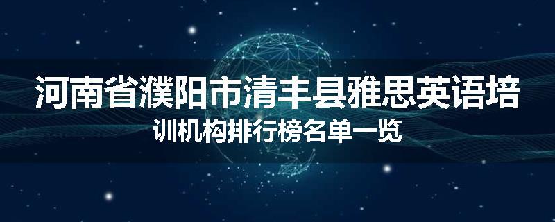 河南省濮阳市清丰县雅思英语培训机构排行榜名单一览