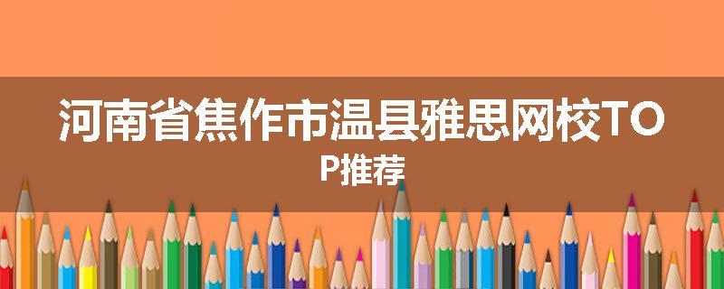 河南省焦作市温县雅思网校TOP推荐