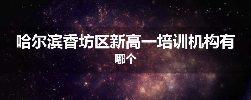 哈尔滨香坊区新高一培训机构有哪个
