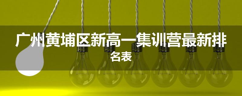 广州黄埔区新高一集训营最新排名表