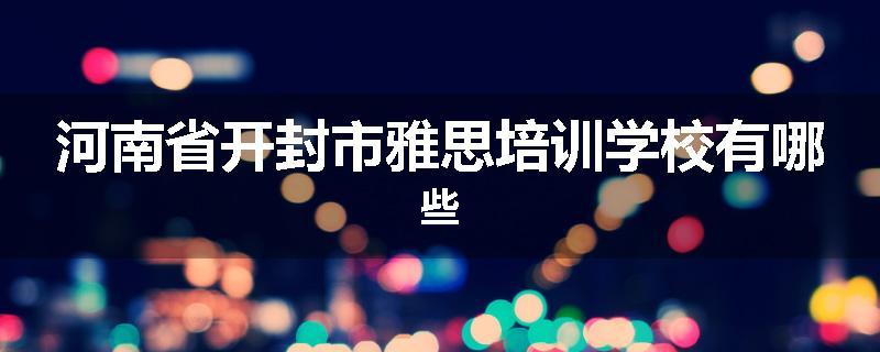 河南省开封市雅思培训学校有哪些