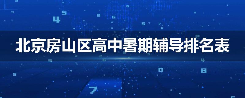 北京房山区高中暑期辅导排名表