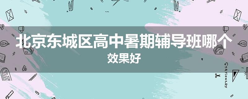 北京东城区高中暑期辅导班哪个效果好