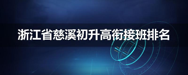 浙江省慈溪初升高衔接班排名