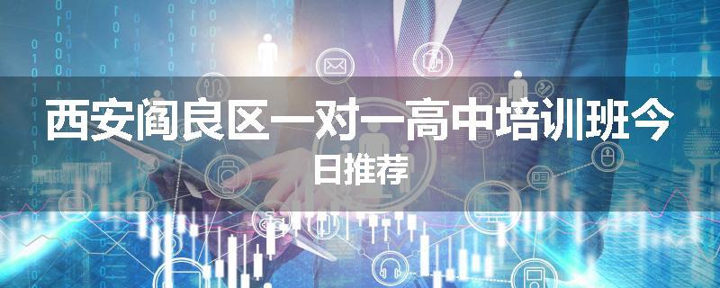 西安阎良区一对一高中培训班今日推荐