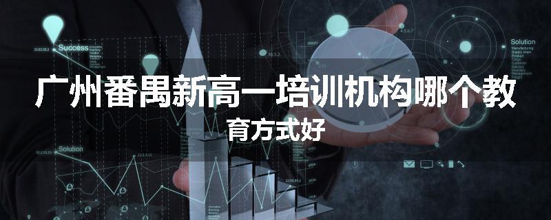 广州番禺新高一培训机构哪个教育方式好