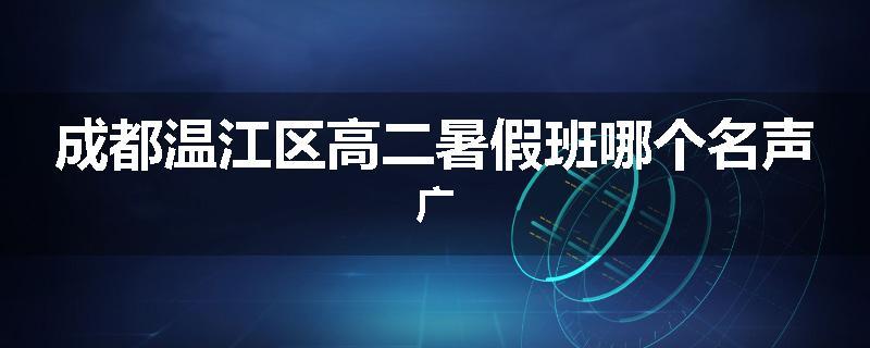 成都温江区高二暑假班哪个名声广