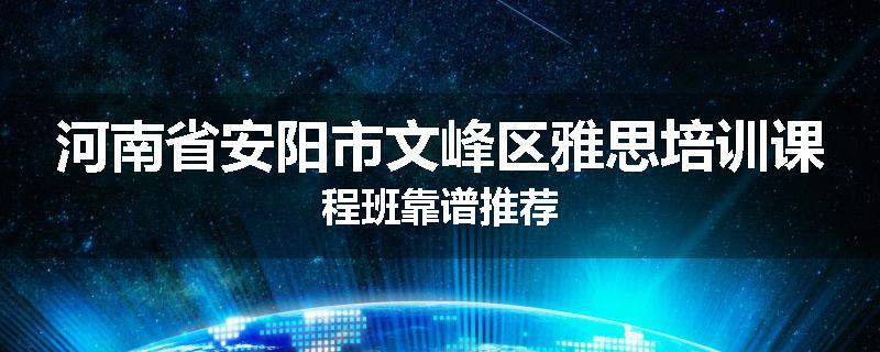 河南省安阳市文峰区雅思培训课程班靠谱推荐