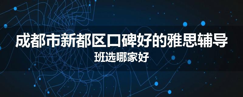 成都市新都区口碑好的雅思辅导班选哪家好