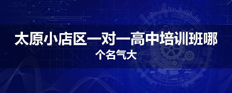 太原小店区一对一高中培训班哪个名气大