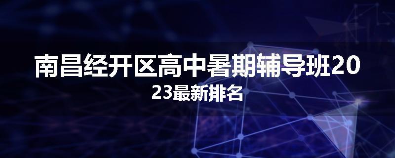 南昌经开区高中暑期辅导班2023最新排名