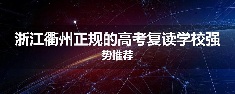浙江衢州正规的高考复读学校强势推荐